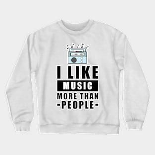 I Like Music More Than People - Funny Quote Crewneck Sweatshirt